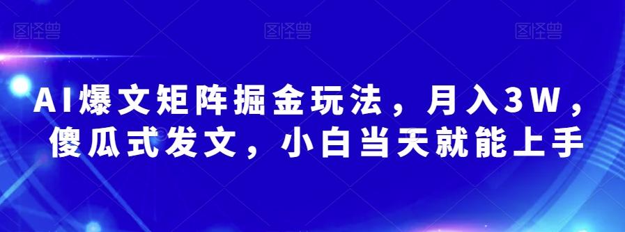 AI爆文矩阵掘金玩法，月入3W，傻瓜式发文，小白当天就能上手【揭秘】-桀创项目掘金社