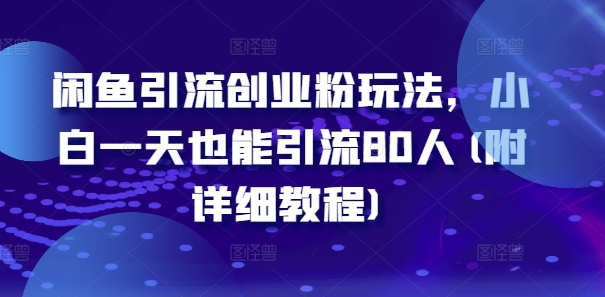 闲鱼引流创业粉玩法，小白一天也能引流80人(附详细教程)-桀创项目掘金社