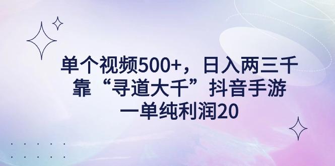 单个视频500+，日入两三千轻轻松松，靠“寻道大千”抖音手游，一单纯利…-桀创项目掘金社