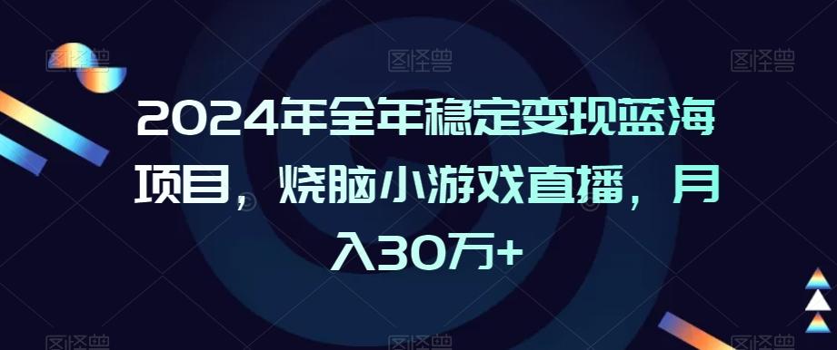 2024年全年稳定变现蓝海项目，烧脑小游戏直播，月入30万+【揭秘】-桀创项目掘金社