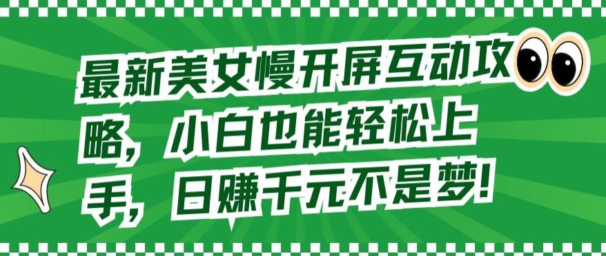 最新美女慢开屏互动攻略，小白也能轻松上手，日赚千元不是梦【揭秘】-桀创项目掘金社