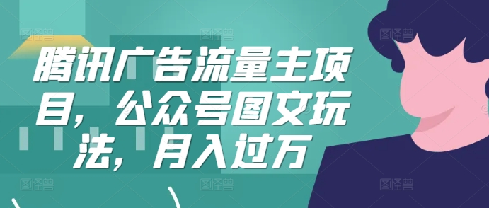 腾讯广告流量主项目，公众号图文玩法，月入过万-桀创项目掘金社