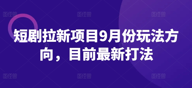 短剧拉新项目9月份玩法方向，目前最新打法-桀创项目掘金社
