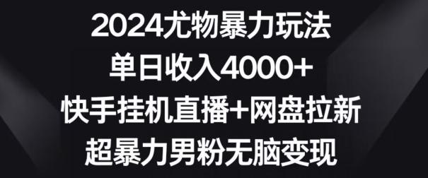 2024尤物暴力玩法，单日收入4000+，快手挂机直播+网盘拉新，超暴力男粉无脑变现【揭秘】-桀创项目掘金社
