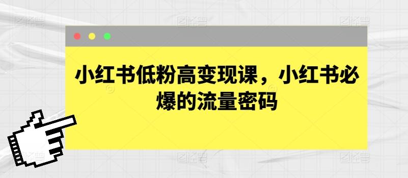 小红书低粉高变现课，小红书必爆的流量密码-桀创项目掘金社
