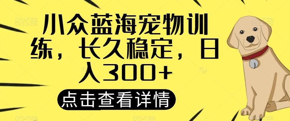 小众蓝海宠物训练，长久稳定，日入300+-桀创项目掘金社
