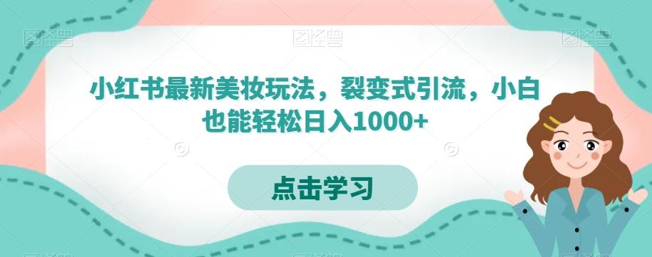 小红书最新美妆玩法，裂变式引流，小白也能轻松日入1000+-桀创项目掘金社