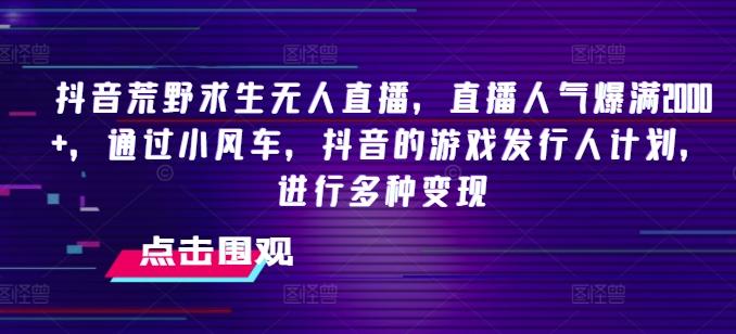 抖音荒野求生无人直播，直播人气爆满2000+，通过小风车，抖音的游戏发行人计划，进行多种变现【揭秘】-桀创项目掘金社