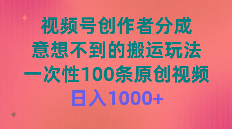 (9737期)视频号创作者分成，意想不到的搬运玩法，一次性100条原创视频，日入1000+-桀创项目掘金社