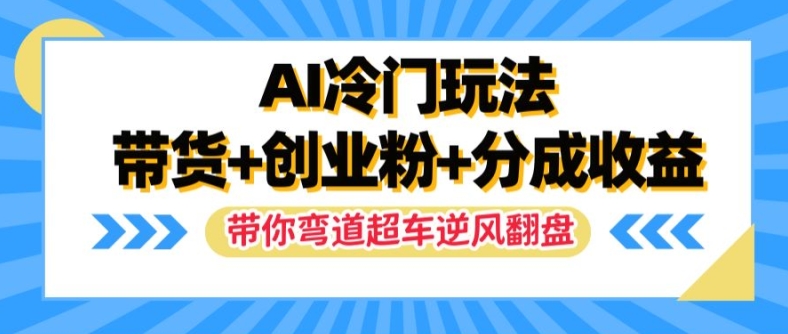 AI冷门玩法，带货+创业粉+分成收益，带你弯道超车，实现逆风翻盘【揭秘】-桀创项目掘金社