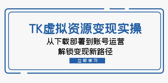 TK虚拟资料变现实操：从下载部署到账号运营，解锁变现新路径-桀创项目掘金社