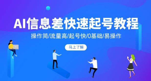 AI信息差快速起号教程，操作简/流量高/起号快/0基础/易操作-桀创项目掘金社