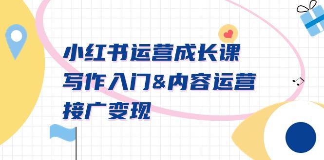 小红书运营成长课，写作入门&内容运营&接广变现【文档课】-桀创项目掘金社