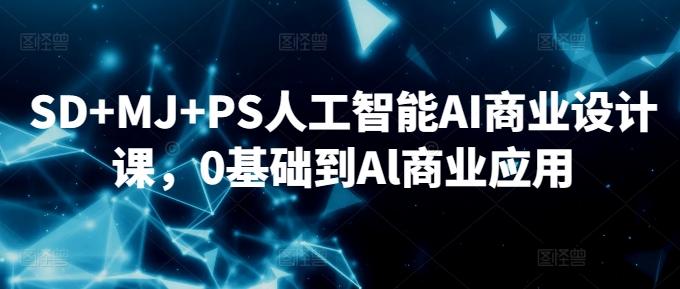 SD+MJ+PS人工智能AI商业设计课，0基础到Al商业应用-桀创项目掘金社