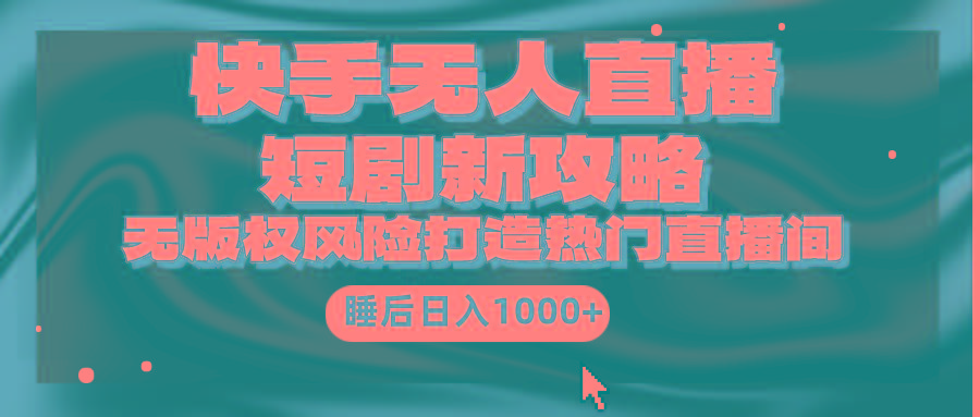 (9918期)快手无人直播短剧新攻略，合规无版权风险，打造热门直播间，睡后日入1000+-桀创项目掘金社