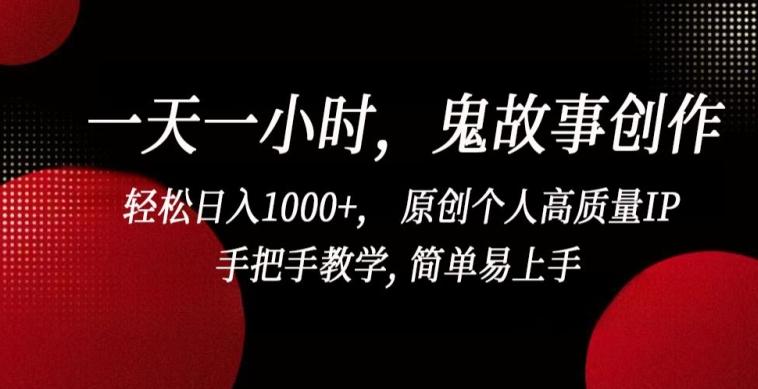 一天一小时，鬼故事创作， 轻松日入1000+， 原创个人高质量IP，手把手教学, 简单易上手【揭秘】-桀创项目掘金社