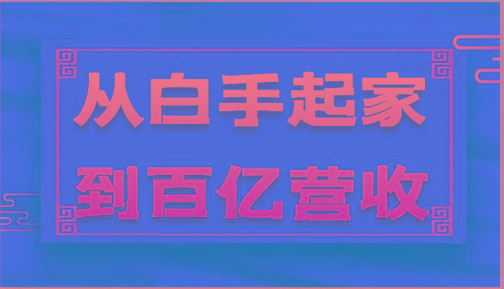 从白手起家到百亿营收，企业35年危机管理法则和幕后细节(17节)-桀创项目掘金社