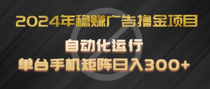 2024年稳赚广告撸金项目，全程自动化运行，单台手机就可以矩阵操作，日入300+【揭秘】-桀创项目掘金社