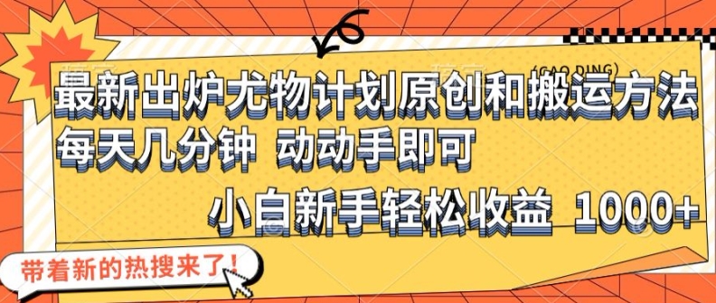 最新出炉尤物计划原创和搬运方法，简单易操作，动动手，小白新手轻松日入1000+【揭秘】-桀创项目掘金社