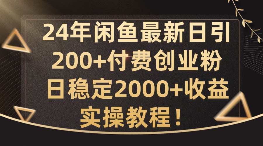 24年闲鱼最新日引200+付费创业粉日稳2000+收益，实操教程【揭秘】-桀创项目掘金社