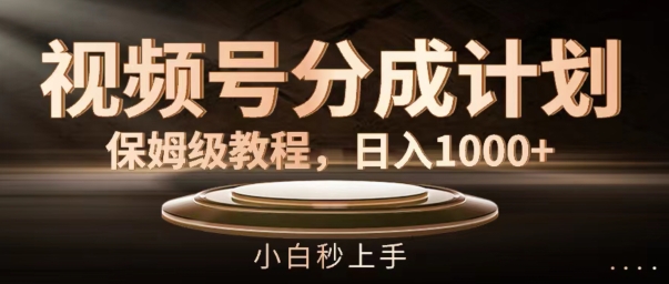 视频号分成计划保姆级教程，日入1K，小白秒上手【揭秘】-桀创项目掘金社