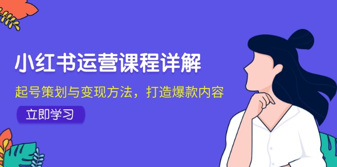 小红书运营课程详解：起号策划与变现方法，打造爆款内容-桀创项目掘金社