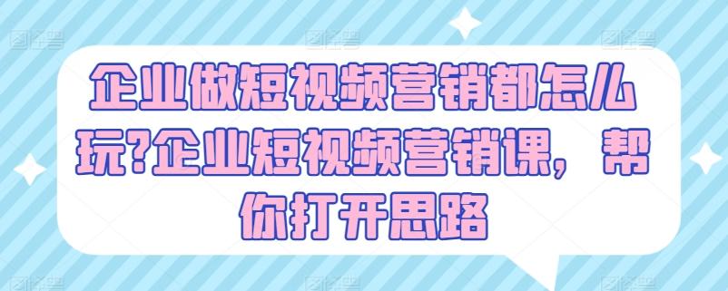 企业做短视频营销都怎么玩?企业短视频营销课，帮你打开思路-桀创项目掘金社