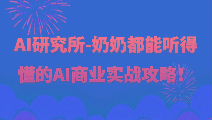 人工智能研究所-奶奶都能听得懂的AI商业实战攻略！-桀创项目掘金社