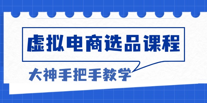 虚拟电商选品课程：解决选品难题，突破产品客单天花板，打造高利润电商-桀创项目掘金社