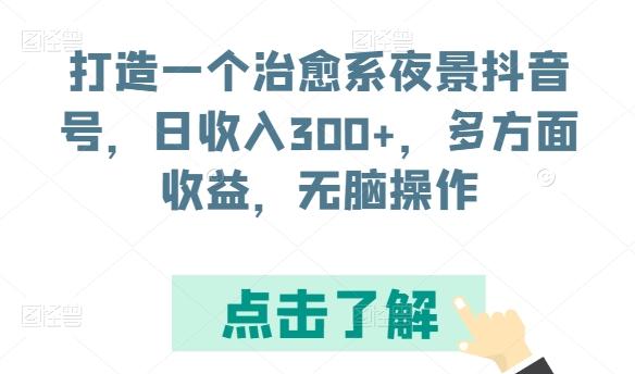 打造一个治愈系夜景抖音号，日收入300+，多方面收益，无脑操作【揭秘】-桀创项目掘金社