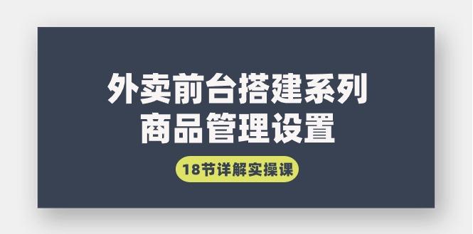 (9274期)外卖前台搭建系列｜商品管理设置，18节详解实操课-桀创项目掘金社