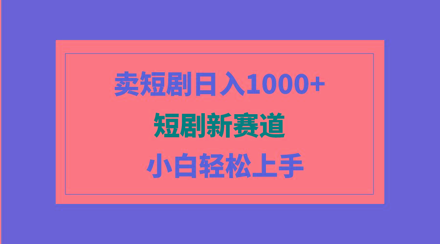 (9467期)短剧新赛道：卖短剧日入1000+，小白轻松上手，可批量-桀创项目掘金社