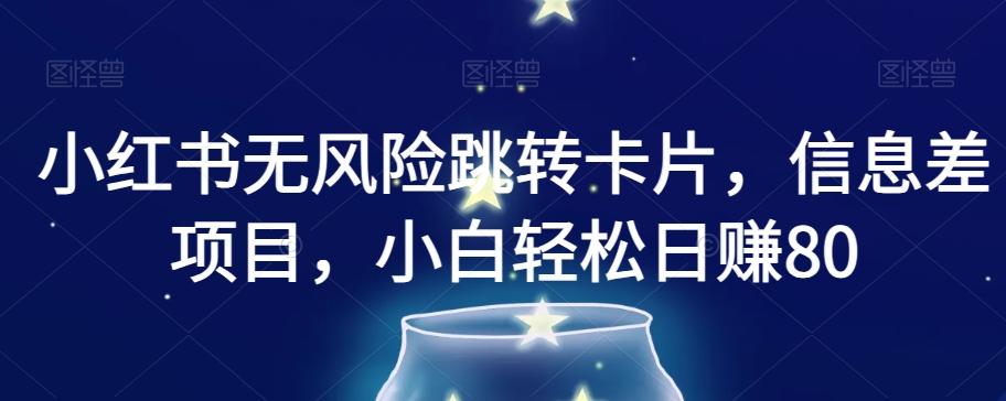 小红书无风险跳转卡片，信息差项目，小白轻松日赚800【揭秘】-桀创项目掘金社