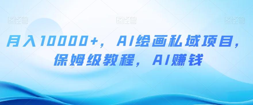 月入10000+，AI绘画私域项目，保姆级教程，AI赚钱【揭秘】-桀创项目掘金社