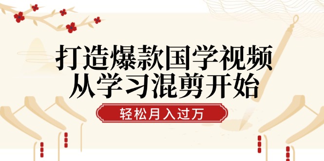 打造爆款国学视频，从学习混剪开始！轻松涨粉，视频号分成月入过万-桀创项目掘金社