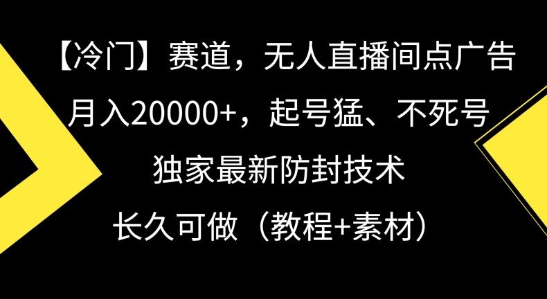 冷门赛道，无人直播间点广告，月入20000+，起号猛、不死号，独家最新防封技术【揭秘】-桀创项目掘金社