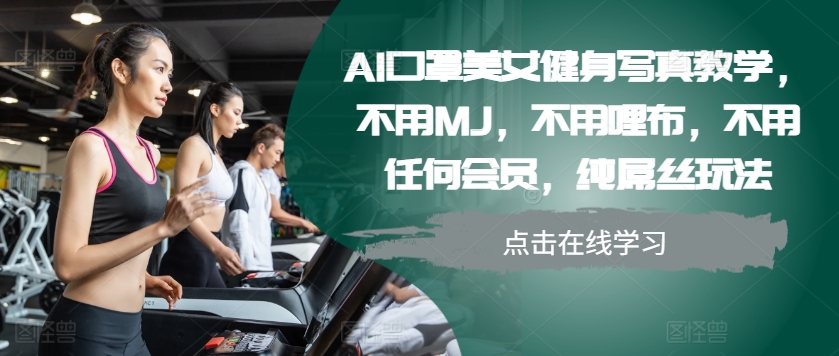 AI口罩美女健身写真教学，不用MJ，不用哩布，不用任何会员，纯屌丝玩法-桀创项目掘金社