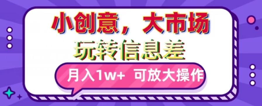 玩转信息差，小创意，大市场，月入10000+，可放大操作-桀创项目掘金社