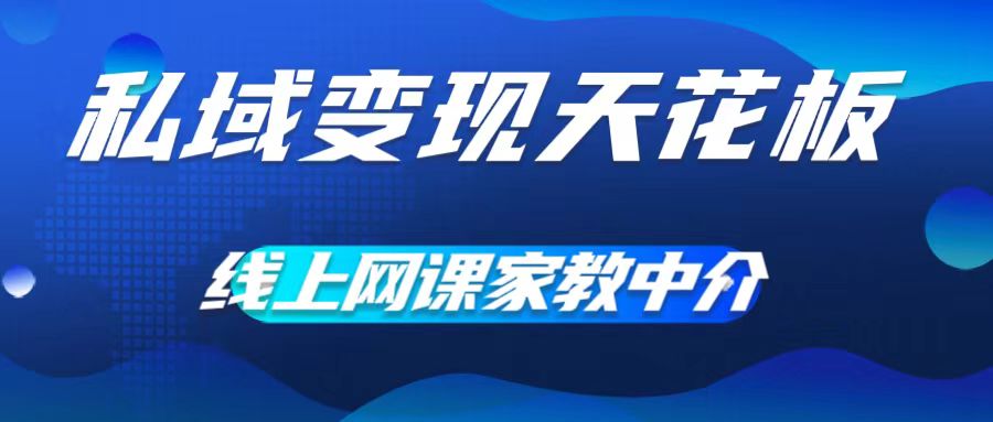 私域变现天花板，网课家教中介，只做渠道和流量，让大学生给你打工，0成本实现月入五位数【揭秘】-桀创项目掘金社