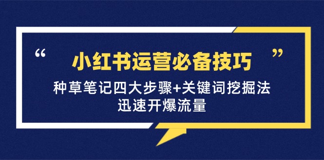 小红书运营必备技巧，种草笔记四大步骤+关键词挖掘法：迅速开爆流量-桀创项目掘金社