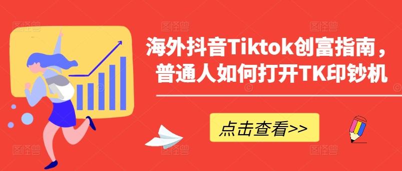 海外抖音Tiktok创富指南，普通人如何打开TK印钞机-桀创项目掘金社
