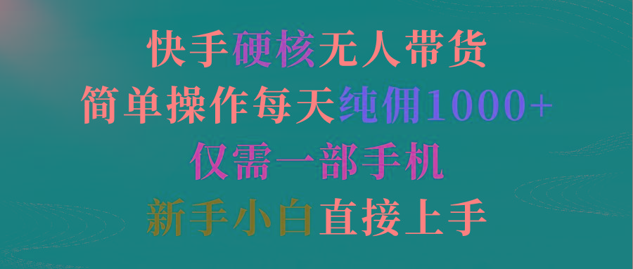 (9475期)快手硬核无人带货，简单操作每天纯佣1000+,仅需一部手机，新手小白直接上手-桀创项目掘金社