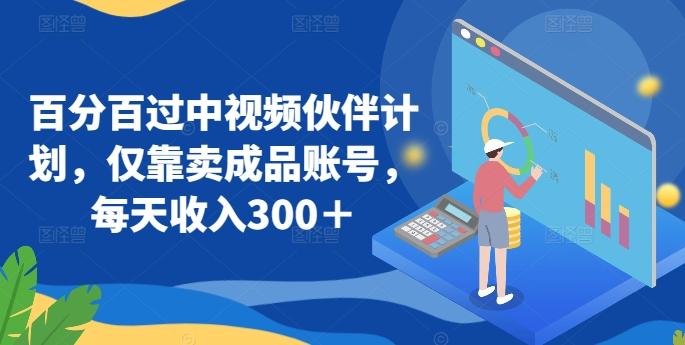 百分百过中视频伙伴计划，仅靠卖成品账号，每天收入300＋【揭秘】-桀创项目掘金社