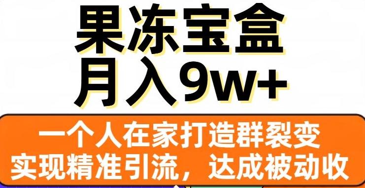 果冻宝盒，一个人在家打造群裂变，实现精准引流，达成被动收入，月入9w+-桀创项目掘金社
