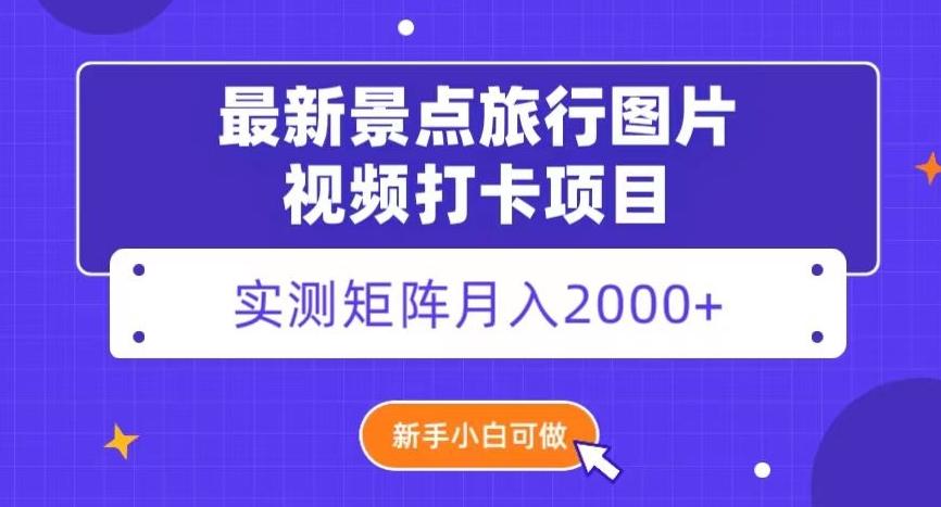 最新景点旅行图片视频打卡，实测矩阵月入2000+，新手可做【揭秘】-桀创项目掘金社