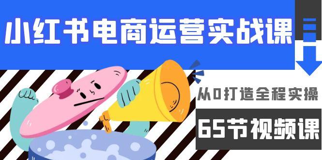(9724期)小红书电商运营实战课，从0打造全程实操(65节视频课)-桀创项目掘金社