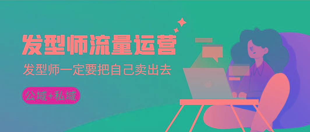 发型师 流量运营，发型师一定要把自己卖出去(公域+私城)高清无水印-桀创项目掘金社