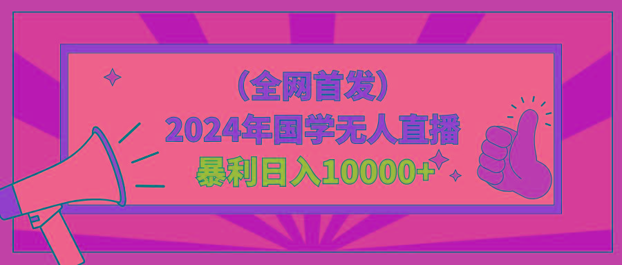 2024年国学无人直播暴力日入10000+小白也可操作-桀创项目掘金社