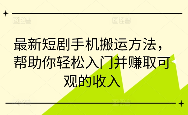 最新短剧手机搬运方法，帮助你轻松入门并赚取可观的收入-桀创项目掘金社