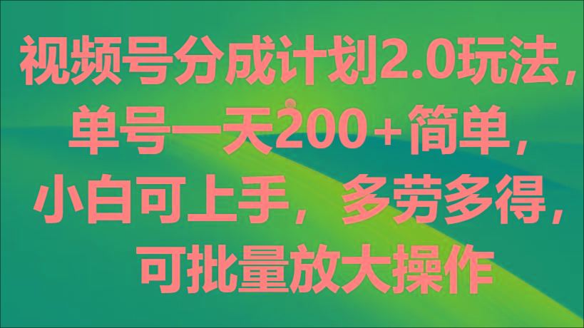 视频号分成计划2.0玩法，单号一天200+简单，小白可上手，多劳多得，可批量放大操作-桀创项目掘金社